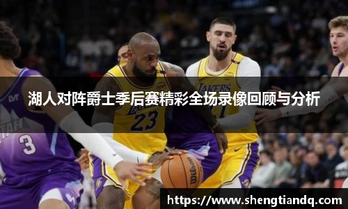 湖人对阵爵士季后赛精彩全场录像回顾与分析