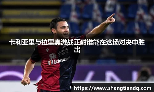 卡利亚里与拉里奥激战正酣谁能在这场对决中胜出