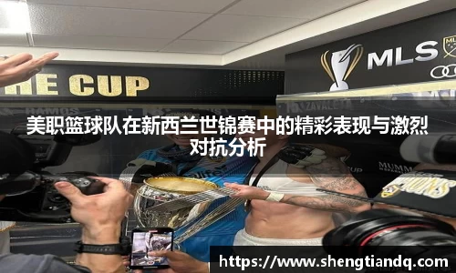 美职篮球队在新西兰世锦赛中的精彩表现与激烈对抗分析