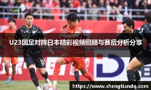 U23国足对阵日本精彩视频回顾与赛后分析分享