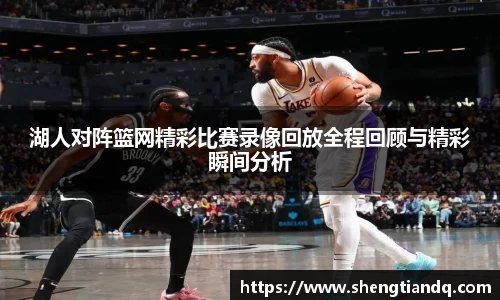 湖人对阵篮网精彩比赛录像回放全程回顾与精彩瞬间分析
