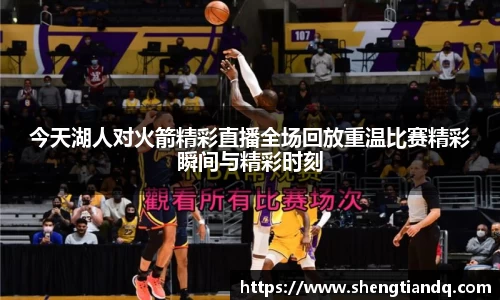 今天湖人对火箭精彩直播全场回放重温比赛精彩瞬间与精彩时刻