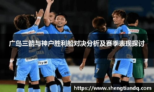 广岛三箭与神户胜利船对决分析及赛季表现探讨